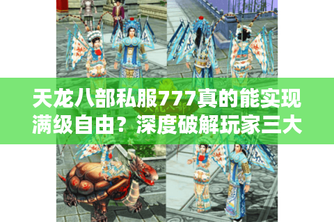 天龙八部私服777真的能实现满级自由?深度破解玩家三大认知误区 天龙八部私服777真的能实现满级自由?深度破解玩家三大认知误区