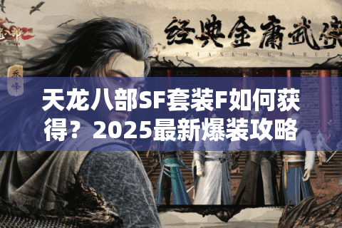 天龙八部SF套装F如何获得?2025最新爆装攻略实测 天龙八部SF套装F如何获得?2025最新爆装攻略实测