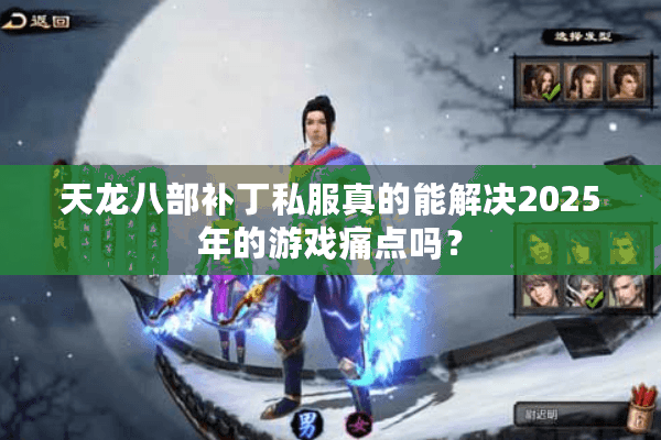 天龙八部补丁私服真的能解决2025年的游戏痛点吗? 天龙八部补丁私服真的能解决2025年的游戏痛点吗?