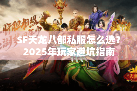 SF天龙八部私服怎么选?2025年玩家避坑指南 SF天龙八部私服怎么选?2025年玩家避坑指南