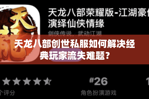 天龙八部创世私服如何解决经典玩家流失难题? 天龙八部创世私服如何解决经典玩家流失难题?