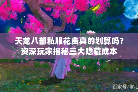 天龙八部私服花费真的划算吗?资深玩家揭秘三大隐藏成本 天龙八部私服花费真的划算吗?资深玩家揭秘三大隐藏成本