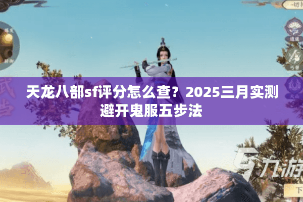 天龙八部sf评分怎么查?2025三月实测避开鬼服五步法 天龙八部sf评分怎么查?2025三月实测避开鬼服五步法