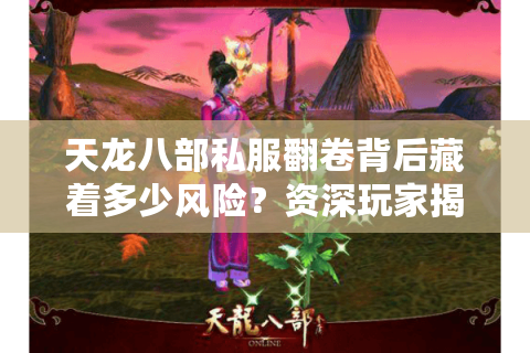 天龙八部私服翻卷背后藏着多少风险?资深玩家揭真实漏洞 天龙八部私服翻卷背后藏着多少风险?资深玩家揭真实漏洞