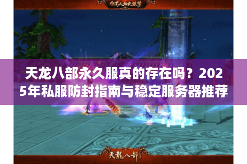 天龙八部永久服真的存在吗？2025年私服防封指南与稳定服务器推荐