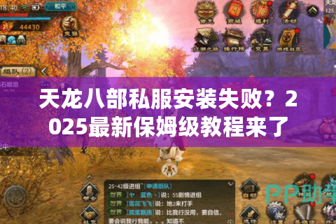 天龙八部私服安装失败?2025最新保姆级教程来了 天龙八部私服安装失败?2025最新保姆级教程来了
