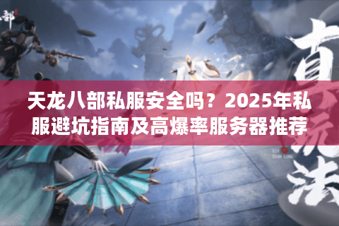天龙八部私服安全吗?2025年私服避坑指南及高爆率服务器推荐 天龙八部私服安全吗?2025年私服避坑指南及高爆率服务器推荐