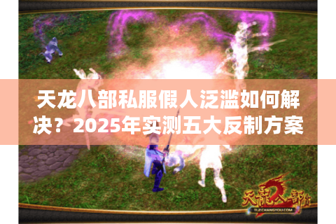 天龙八部私服假人泛滥如何解决?2025年实测五大反制方案 天龙八部私服假人泛滥如何解决?2025年实测五大反制方案