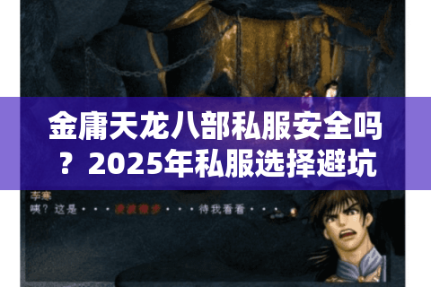 金庸天龙八部私服安全吗?2025年私服选择避坑指南 金庸天龙八部私服安全吗?2025年私服选择避坑指南