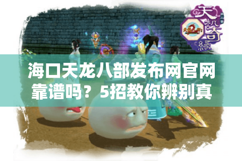 海口天龙八部发布网官网靠谱吗?5招教你辨别真假私服平台 海口天龙八部发布网官网靠谱吗?5招教你辨别真假私服平台