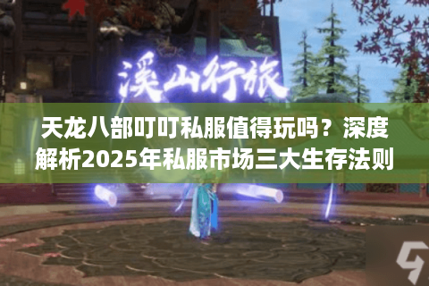 天龙八部叮叮私服值得玩吗?深度解析2025年私服市场三大生存法则 天龙八部叮叮私服值得玩吗?深度解析2025年私服市场三大生存法则