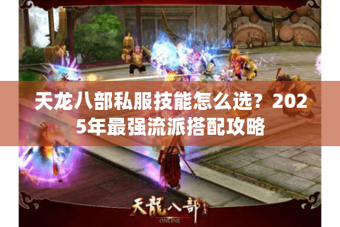 天龙八部私服技能怎么选?2025年最强流派搭配攻略 天龙八部私服技能怎么选?2025年最强流派搭配攻略