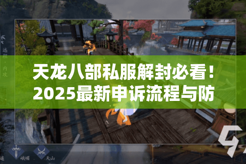天龙八部私服解封必看!2025最新申诉流程与防封指南 天龙八部私服解封必看!2025最新申诉流程与防封指南
