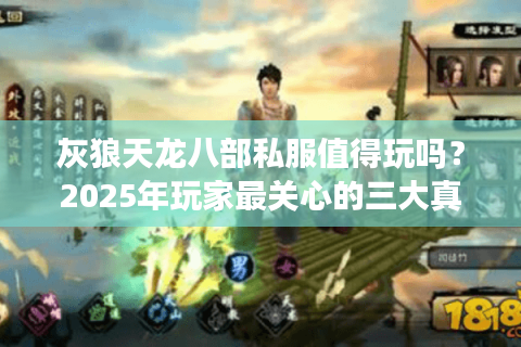 灰狼天龙八部私服值得玩吗?2025年玩家最关心的三大真相揭秘 灰狼天龙八部私服值得玩吗?2025年玩家最关心的三大真相揭秘