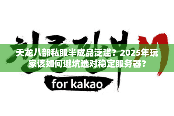 天龙八部私服半成品泛滥?2025年玩家该如何避坑选对稳定服务器? 天龙八部私服半成品泛滥?2025年玩家该如何避坑选对稳定服务器?
