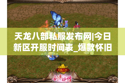 天龙八部私服发布网|今日新区开服时间表_爆款怀旧服公益服推荐 天龙八部私服发布网|今日新区开服时间表_爆款怀旧服公益服推荐