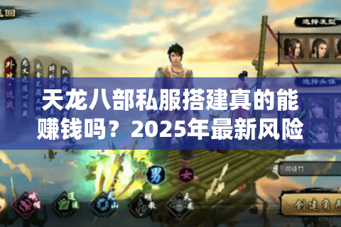 天龙八部私服搭建真的能赚钱吗？2025年最新风险与收益指南