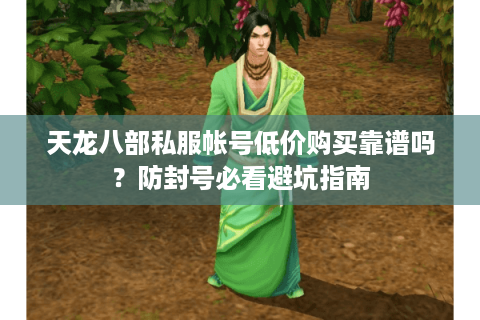 天龙八部私服帐号低价购买靠谱吗?防封号必看避坑指南 天龙八部私服帐号低价购买靠谱吗?防封号必看避坑指南
