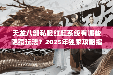 天龙八部私服红颜系统有哪些隐藏玩法?2025年独家攻略揭秘 天龙八部私服红颜系统有哪些隐藏玩法?2025年独家攻略揭秘