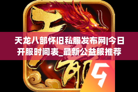 天龙八部怀旧私服发布网|今日开服时间表_最新公益服推荐 天龙八部怀旧私服发布网|今日开服时间表_最新公益服推荐