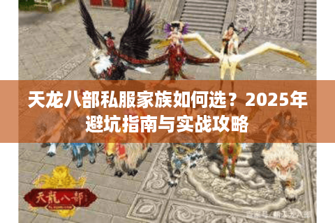 天龙八部私服家族如何选?2025年避坑指南与实战攻略 天龙八部私服家族如何选?2025年避坑指南与实战攻略