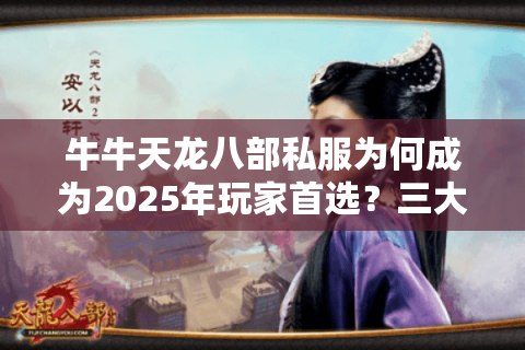 牛牛天龙八部私服为何成为2025年玩家首选?三大优势解析 牛牛天龙八部私服为何成为2025年玩家首选?三大优势解析