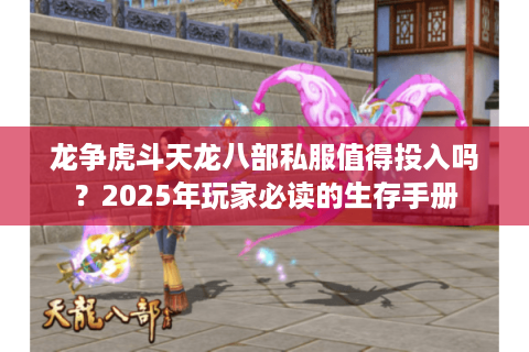 龙争虎斗天龙八部私服值得投入吗?2025年玩家必读的生存手册 龙争虎斗天龙八部私服值得投入吗?2025年玩家必读的生存手册