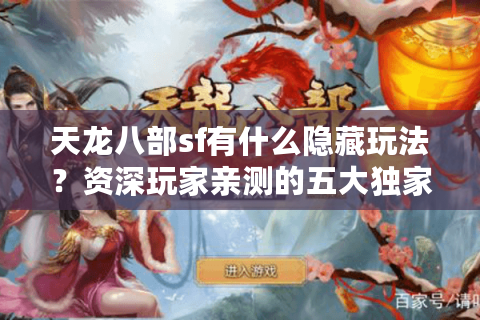 天龙八部sf有什么隐藏玩法?资深玩家亲测的五大独家福利 天龙八部sf有什么隐藏玩法?资深玩家亲测的五大独家福利