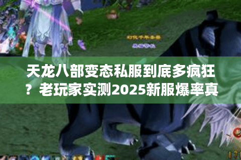 天龙八部变态私服到底多疯狂?老玩家实测2025新服爆率真相 天龙八部变态私服到底多疯狂?老玩家实测2025新服爆率真相