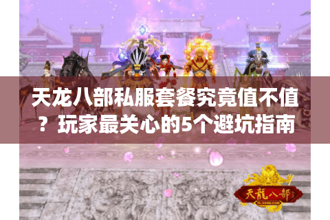 天龙八部私服套餐究竟值不值?玩家最关心的5个避坑指南 天龙八部私服套餐究竟值不值?玩家最关心的5个避坑指南