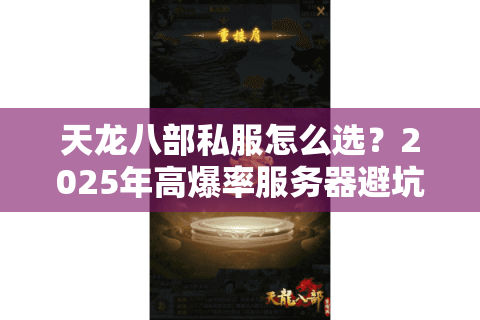 天龙八部私服怎么选?2025年高爆率服务器避坑指南 天龙八部私服怎么选?2025年高爆率服务器避坑指南