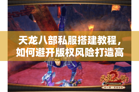天龙八部私服搭建教程,如何避开版权风险打造高人气服务器? 天龙八部私服搭建教程,如何避开版权风险打造高人气服务器?
