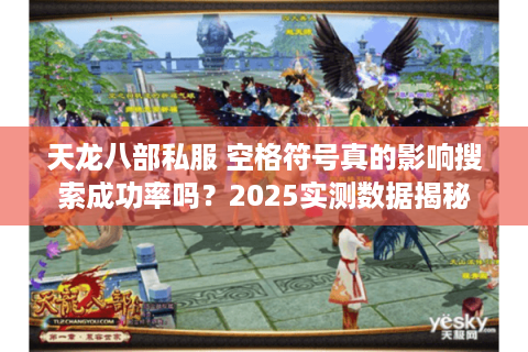 天龙八部私服 空格符号真的影响搜索成功率吗?2025实测数据揭秘 天龙八部私服 空格符号真的影响搜索成功率吗?2025实测数据揭秘