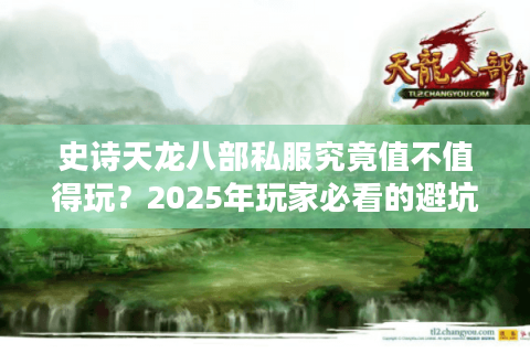 史诗天龙八部私服究竟值不值得玩？2025年玩家必看的避坑指南