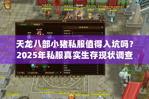 天龙八部小猪私服值得入坑吗?2025年私服真实生存现状调查 天龙八部小猪私服值得入坑吗?2025年私服真实生存现状调查