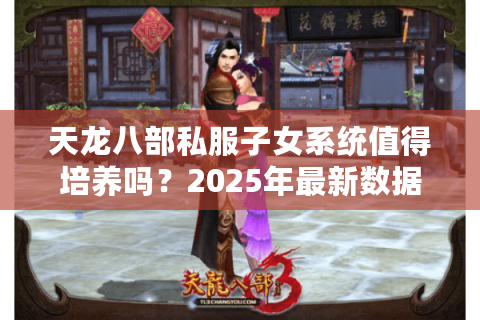 天龙八部私服子女系统值得培养吗？2025年最新数据解读