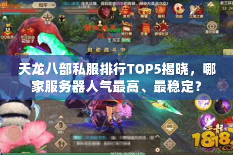 天龙八部私服排行TOP5揭晓,哪家服务器人气最高、最稳定? 天龙八部私服排行TOP5揭晓,哪家服务器人气最高、最稳定?