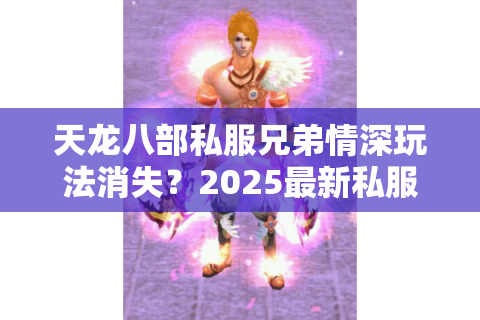 天龙八部私服兄弟情深玩法消失?2025最新私服江湖情义攻略 天龙八部私服兄弟情深玩法消失?2025最新私服江湖情义攻略