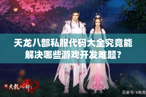 天龙八部私服代码大全究竟能解决哪些游戏开发难题? 天龙八部私服代码大全究竟能解决哪些游戏开发难题?