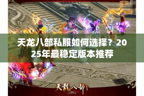 天龙八部私服如何选择？2025年最稳定版本推荐