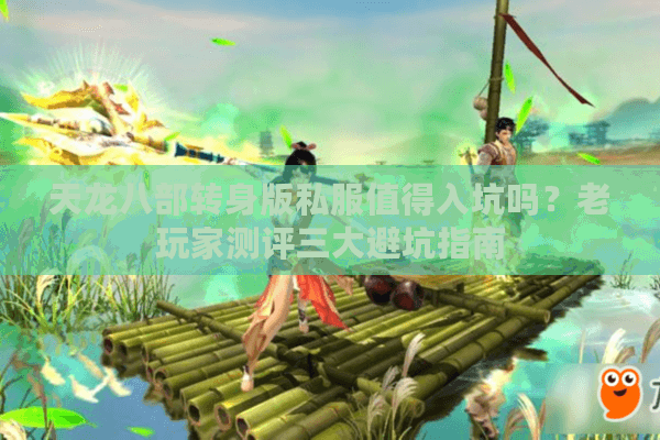 天龙八部转身版私服值得入坑吗?老玩家测评三大避坑指南 天龙八部转身版私服值得入坑吗?老玩家测评三大避坑指南