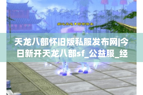 天龙八部怀旧版私服发布网|今日新开天龙八部sf_公益服_经典复古天龙sf推荐 天龙八部怀旧版私服发布网|今日新开天龙八部sf_公益服_经典复古天龙sf推荐