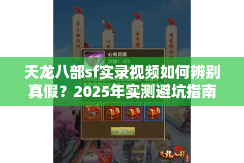 天龙八部sf实录视频如何辨别真假?2025年实测避坑指南 天龙八部sf实录视频如何辨别真假?2025年实测避坑指南