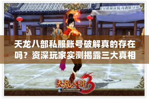 天龙八部私服账号破解真的存在吗?资深玩家实测揭露三大真相 天龙八部私服账号破解真的存在吗?资深玩家实测揭露三大真相