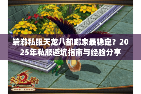 端游私服天龙八部哪家最稳定？2025年私服避坑指南与经验分享
