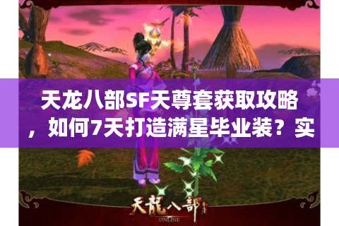 天龙八部SF天尊套获取攻略,如何7天打造满星毕业装?实测战力提升78% 天龙八部SF天尊套获取攻略,如何7天打造满星毕业装?实测战力提升78%