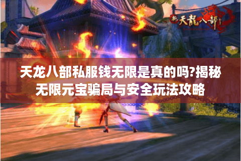 天龙八部私服钱无限是真的吗?揭秘无限元宝骗局与安全玩法攻略 天龙八部私服钱无限是真的吗?揭秘无限元宝骗局与安全玩法攻略