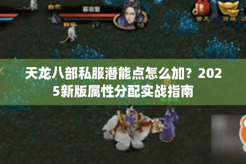 天龙八部私服潜能点怎么加?2025新版属性分配实战指南 天龙八部私服潜能点怎么加?2025新版属性分配实战指南