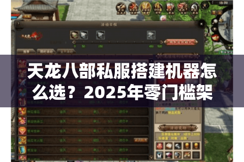 天龙八部私服搭建机器怎么选?2025年零门槛架设攻略 天龙八部私服搭建机器怎么选?2025年零门槛架设攻略
