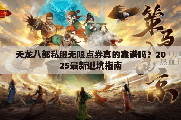 天龙八部私服无限点券真的靠谱吗?2025最新避坑指南 天龙八部私服无限点券真的靠谱吗?2025最新避坑指南